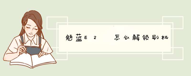 魅蓝E2 怎么解锁刷机